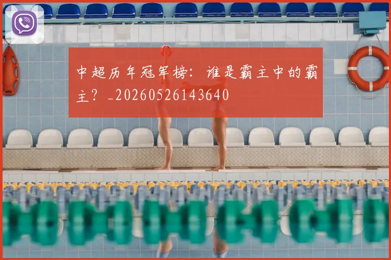 中超历年冠军榜：谁是霸主中的霸主？_20260526143640