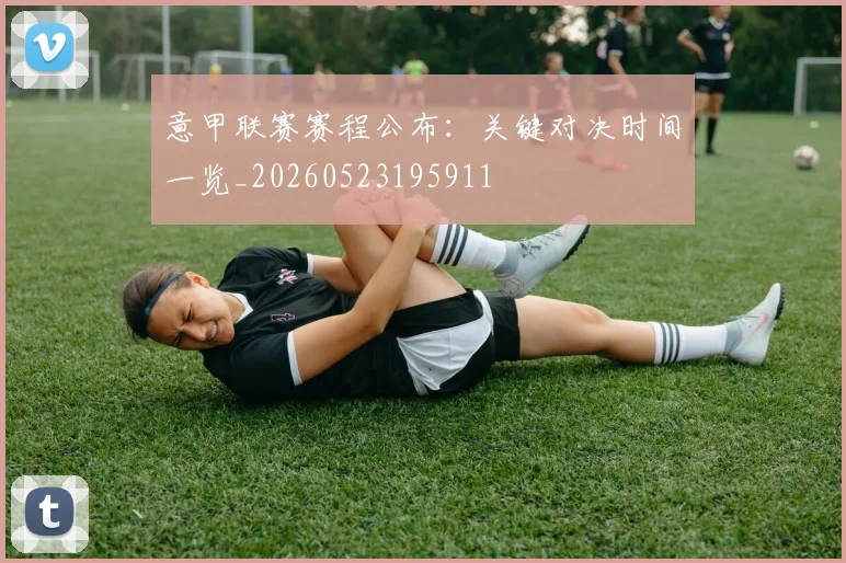 意甲联赛赛程公布：关键对决时间一览_20260523195911