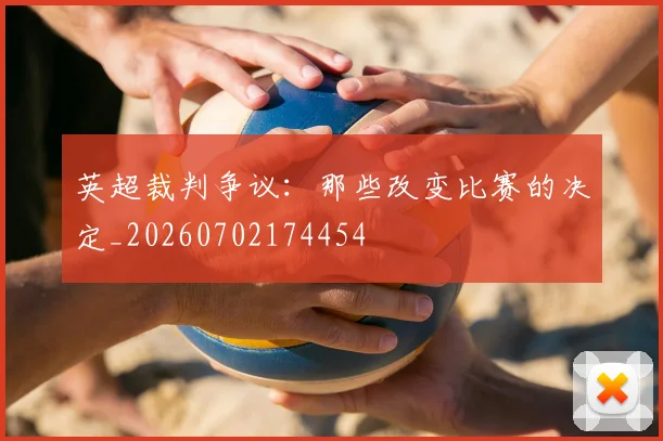 英超裁判争议：那些改变比赛的决定_20260702174454