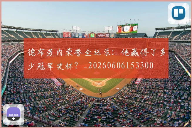 德布劳内荣誉全记录：他赢得了多少冠军奖杯？_20260606153300