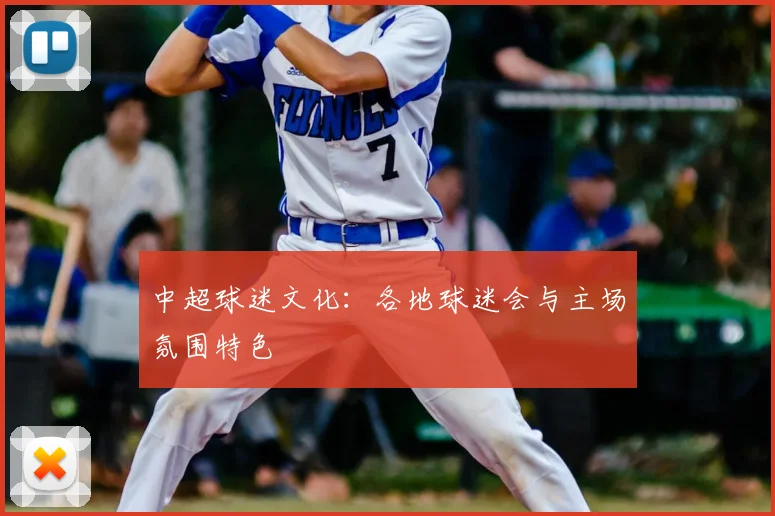 中超球迷文化:各地球迷会与主场氛围特色