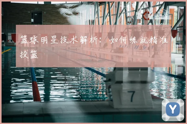 篮球明星技术解析：如何练就精准投篮