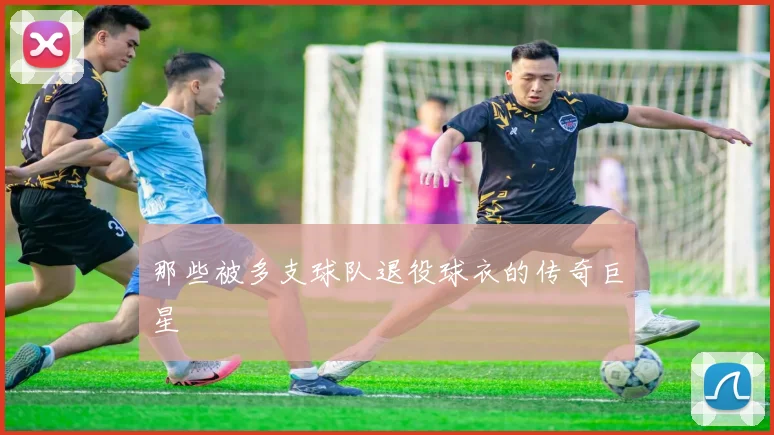 那些被多支球队退役球衣的传奇巨星