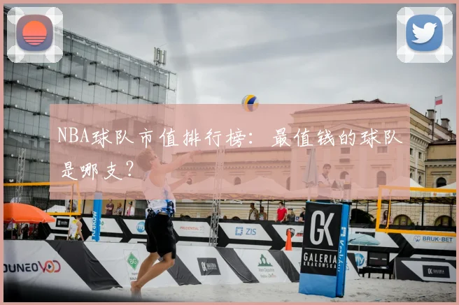 NBA球队市值排行榜:最值钱的球队是哪支?